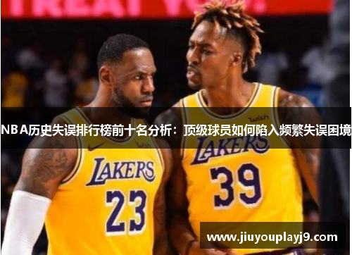 NBA历史失误排行榜前十名分析：顶级球员如何陷入频繁失误困境