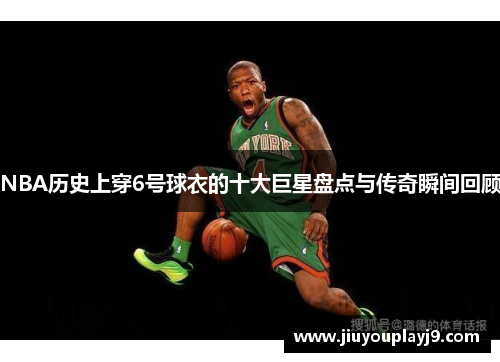 NBA历史上穿6号球衣的十大巨星盘点与传奇瞬间回顾