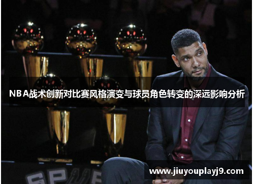 NBA战术创新对比赛风格演变与球员角色转变的深远影响分析