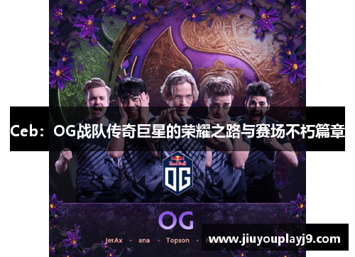 Ceb：OG战队传奇巨星的荣耀之路与赛场不朽篇章