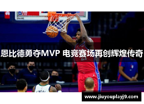 恩比德勇夺MVP 电竞赛场再创辉煌传奇