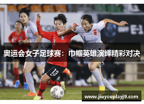 奥运会女子足球赛：巾帼英雄演绎精彩对决