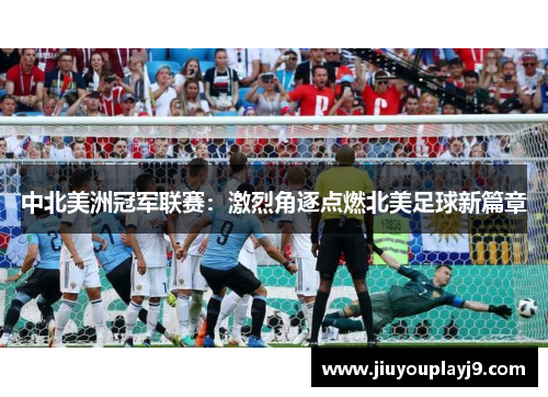 中北美洲冠军联赛：激烈角逐点燃北美足球新篇章