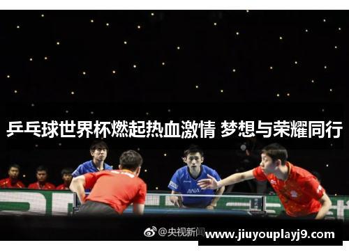 乒乓球世界杯燃起热血激情 梦想与荣耀同行