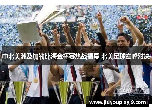 中北美洲及加勒比海金杯赛热战揭幕 北美足球巅峰对决