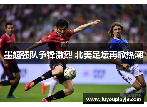 墨超强队争锋激烈 北美足坛再掀热潮