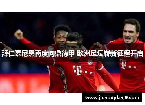 拜仁慕尼黑再度问鼎德甲 欧洲足坛崭新征程开启