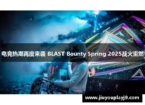 电竞热潮再度来袭 BLAST Bounty Spring 2025战火重燃