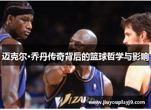 迈克尔·乔丹传奇背后的篮球哲学与影响