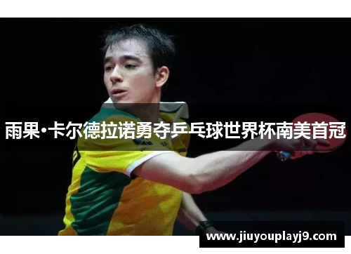 雨果·卡尔德拉诺勇夺乒乓球世界杯南美首冠