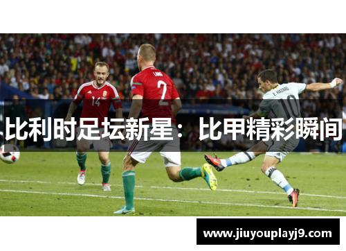 比利时足坛新星：比甲精彩瞬间