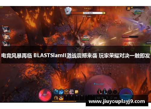 电竞风暴再临 BLASTSlamII激战震撼来袭 玩家荣耀对决一触即发