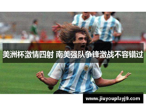 美洲杯激情四射 南美强队争锋激战不容错过