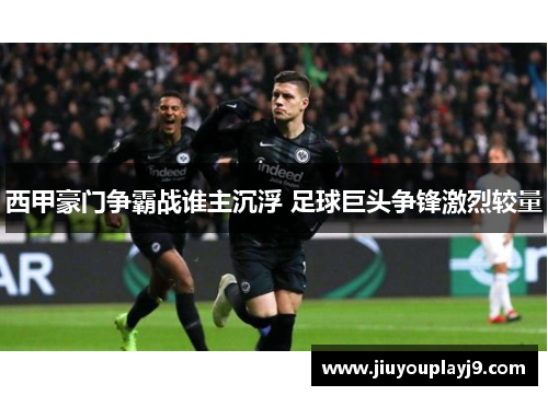 西甲豪门争霸战谁主沉浮 足球巨头争锋激烈较量