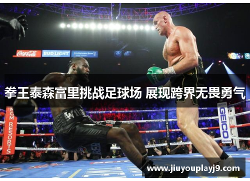 拳王泰森富里挑战足球场 展现跨界无畏勇气