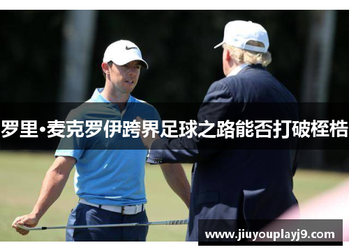 罗里·麦克罗伊跨界足球之路能否打破桎梏