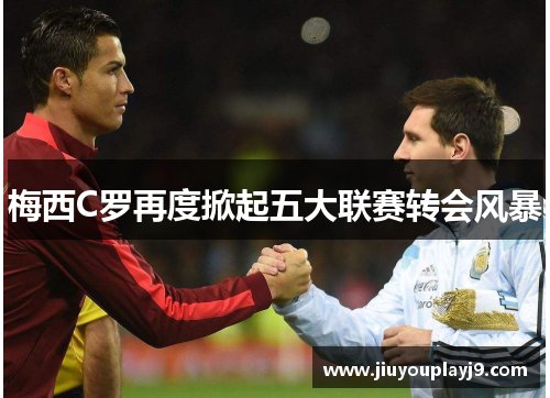 梅西C罗再度掀起五大联赛转会风暴