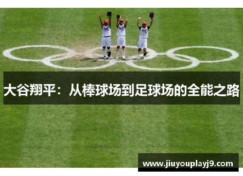 大谷翔平：从棒球场到足球场的全能之路