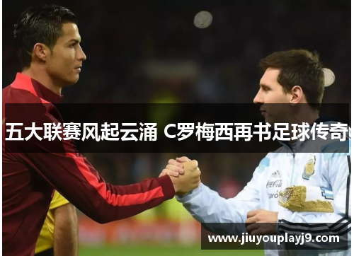 五大联赛风起云涌 C罗梅西再书足球传奇