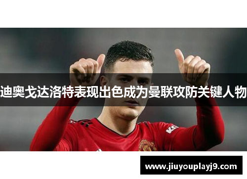 迪奥戈达洛特表现出色成为曼联攻防关键人物