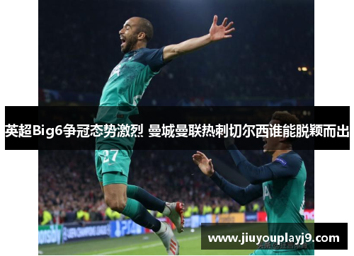 英超Big6争冠态势激烈 曼城曼联热刺切尔西谁能脱颖而出