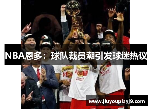 NBA恩多：球队裁员潮引发球迷热议