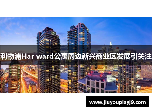 利物浦Har ward公寓周边新兴商业区发展引关注