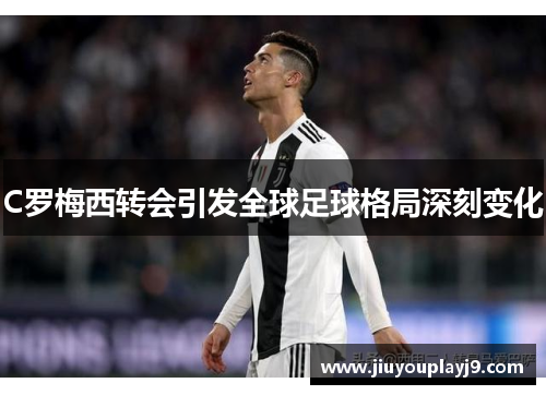 C罗梅西转会引发全球足球格局深刻变化
