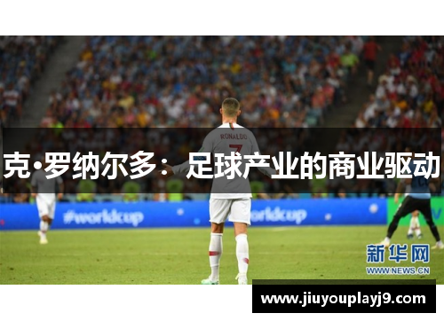 克·罗纳尔多：足球产业的商业驱动