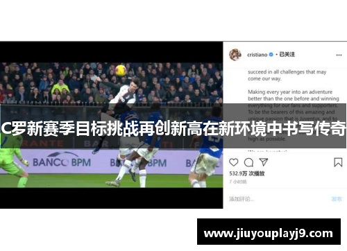 C罗新赛季目标挑战再创新高在新环境中书写传奇