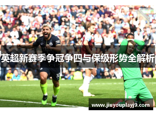 英超新赛季争冠争四与保级形势全解析