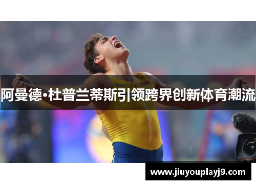 阿曼德·杜普兰蒂斯引领跨界创新体育潮流